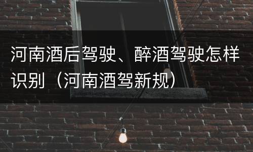 河南酒后驾驶、醉酒驾驶怎样识别（河南酒驾新规）