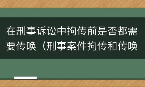 在刑事诉讼中拘传前是否都需要传唤（刑事案件拘传和传唤）