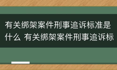 有关绑架案件刑事追诉标准是什么 有关绑架案件刑事追诉标准是什么意思