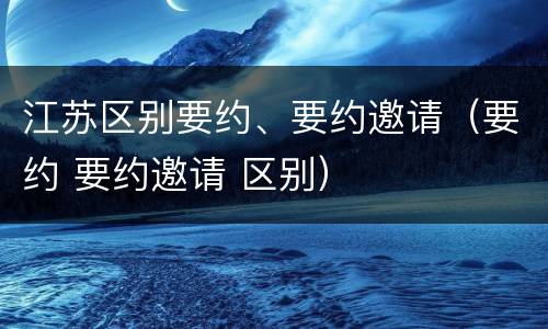 江苏区别要约、要约邀请（要约 要约邀请 区别）