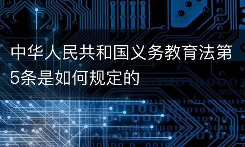 中华人民共和国义务教育法第5条是如何规定的