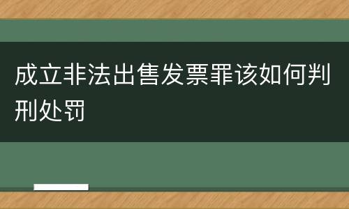 成立非法出售发票罪该如何判刑处罚