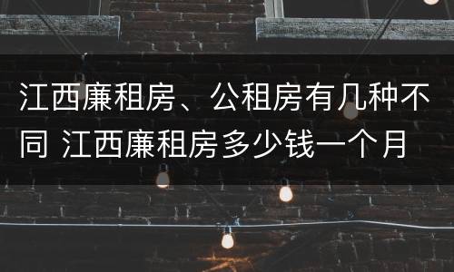 江西廉租房、公租房有几种不同 江西廉租房多少钱一个月