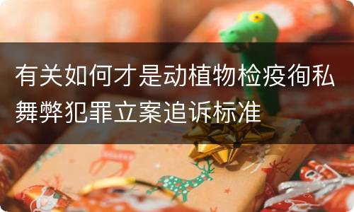 有关如何才是动植物检疫徇私舞弊犯罪立案追诉标准