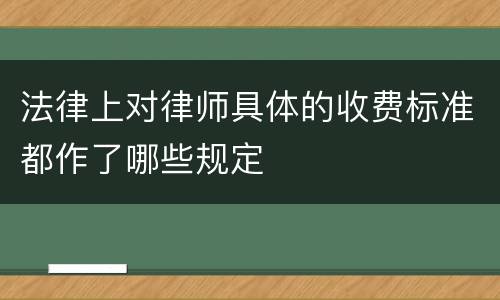 法律上对律师具体的收费标准都作了哪些规定
