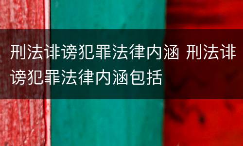 刑法诽谤犯罪法律内涵 刑法诽谤犯罪法律内涵包括