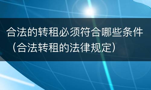合法的转租必须符合哪些条件（合法转租的法律规定）