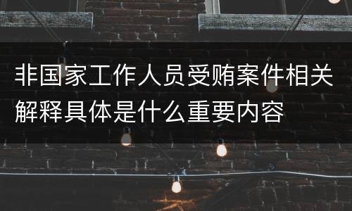 非国家工作人员受贿案件相关解释具体是什么重要内容