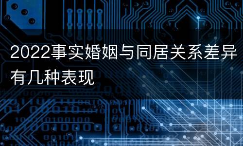 2022事实婚姻与同居关系差异有几种表现
