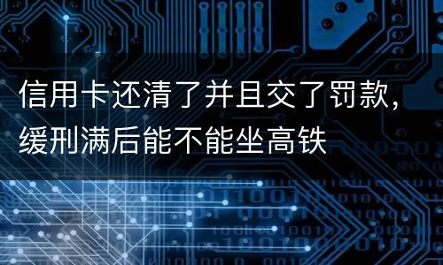 信用卡还清了并且交了罚款，缓刑满后能不能坐高铁