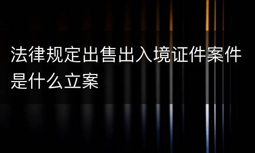 法律规定出售出入境证件案件是什么立案