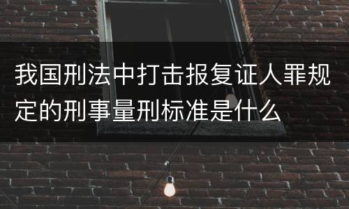我国刑法中打击报复证人罪规定的刑事量刑标准是什么