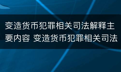 变造货币犯罪相关司法解释主要内容 变造货币犯罪相关司法解释主要内容是什么
