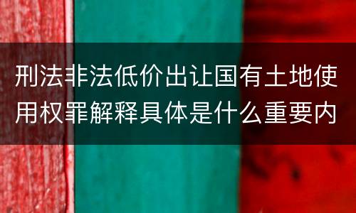 刑法非法低价出让国有土地使用权罪解释具体是什么重要内容