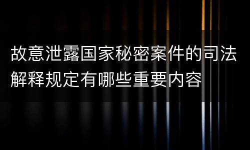 故意泄露国家秘密案件的司法解释规定有哪些重要内容