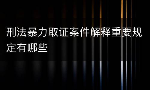 刑法暴力取证案件解释重要规定有哪些