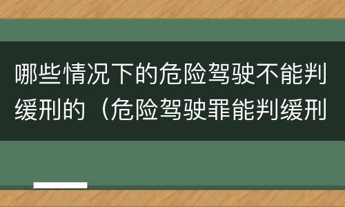 哪些情况下的危险驾驶不能判缓刑的（危险驾驶罪能判缓刑吗）