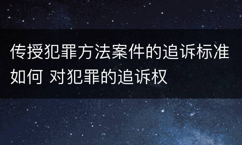 传授犯罪方法案件的追诉标准如何 对犯罪的追诉权