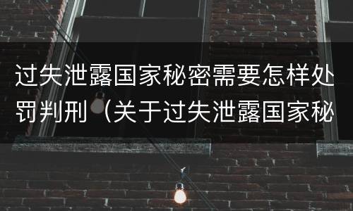 过失泄露国家秘密需要怎样处罚判刑（关于过失泄露国家秘密罪的立案标准）