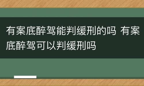 有案底醉驾能判缓刑的吗 有案底醉驾可以判缓刑吗