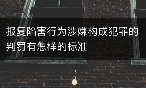 报复陷害行为涉嫌构成犯罪的判罚有怎样的标准