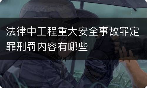 法律中工程重大安全事故罪定罪刑罚内容有哪些