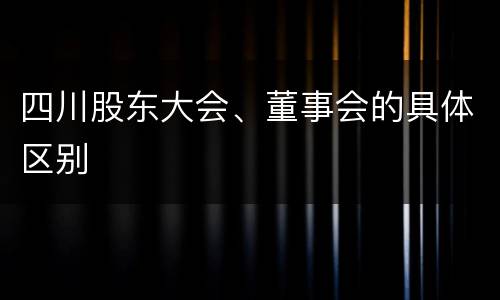 四川股东大会、董事会的具体区别