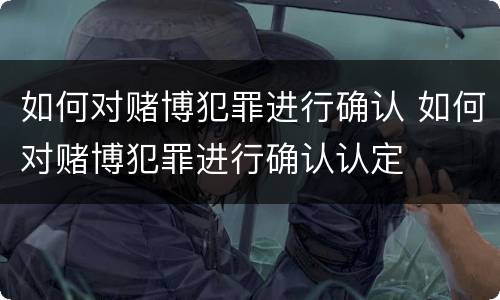 如何对赌博犯罪进行确认 如何对赌博犯罪进行确认认定