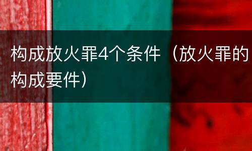 构成放火罪4个条件（放火罪的构成要件）