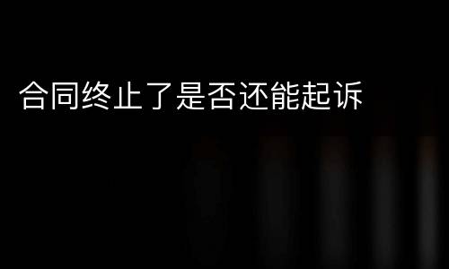 合同终止了是否还能起诉