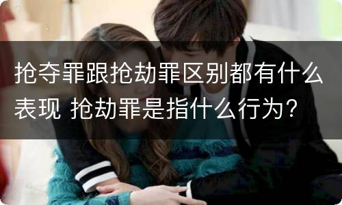 抢夺罪跟抢劫罪区别都有什么表现 抢劫罪是指什么行为?