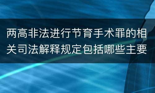 两高非法进行节育手术罪的相关司法解释规定包括哪些主要内容