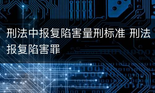 刑法中报复陷害量刑标准 刑法报复陷害罪