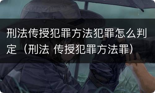 刑法传授犯罪方法犯罪怎么判定（刑法 传授犯罪方法罪）