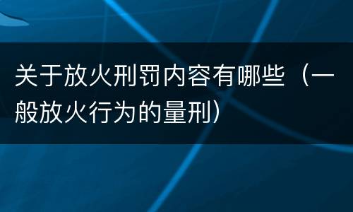 关于放火刑罚内容有哪些（一般放火行为的量刑）