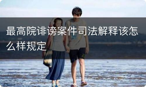 最高院诽谤案件司法解释该怎么样规定
