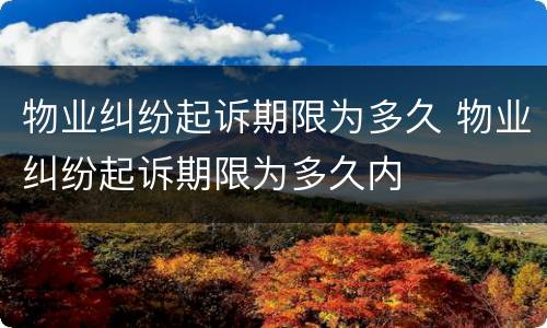 物业纠纷起诉期限为多久 物业纠纷起诉期限为多久内