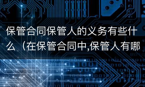 保管合同保管人的义务有些什么（在保管合同中,保管人有哪些义务）
