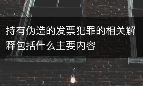 持有伪造的发票犯罪的相关解释包括什么主要内容