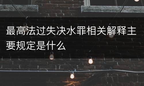 最高法过失决水罪相关解释主要规定是什么