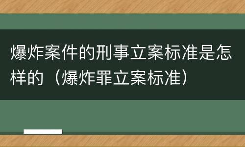 爆炸案件的刑事立案标准是怎样的（爆炸罪立案标准）