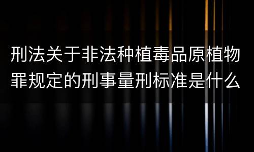 刑法关于非法种植毒品原植物罪规定的刑事量刑标准是什么