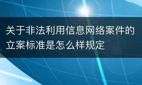 关于非法利用信息网络案件的立案标准是怎么样规定