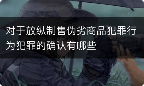 对于放纵制售伪劣商品犯罪行为犯罪的确认有哪些