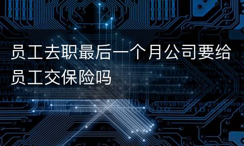 员工去职最后一个月公司要给员工交保险吗