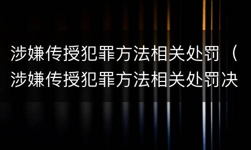 涉嫌传授犯罪方法相关处罚（涉嫌传授犯罪方法相关处罚决定）
