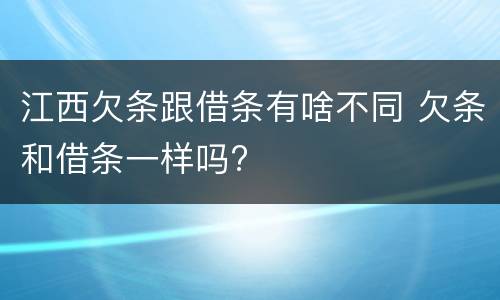 江西欠条跟借条有啥不同 欠条和借条一样吗?