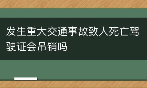 发生重大交通事故致人死亡驾驶证会吊销吗