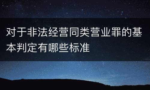 对于非法经营同类营业罪的基本判定有哪些标准