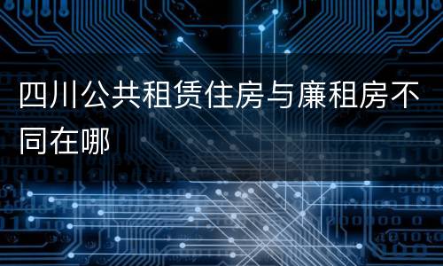 四川公共租赁住房与廉租房不同在哪